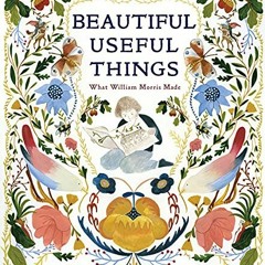 VIEW [KINDLE PDF EBOOK EPUB] Beautiful Useful Things: What William Morris Made by  Beth Kephart &  M