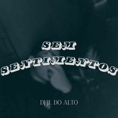 SEM SENTIMENTOS (DJ JL DO ALTO)