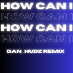 How Can I (Dan Hudz Remix)