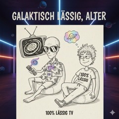 Galaktisch Lässig, Alter“ – 100%-lässig-TV