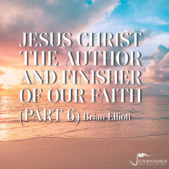 Brian Elliott - Jesus Christ the Author and Finisher of our Faith (Part 6) - Jesus Christ our High Priest