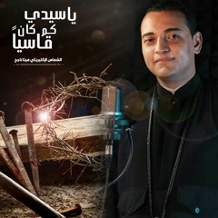 ياسيدي كم كان قاسيا الشماس الإكليريكي مينا ناجح