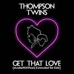 Thompson Twins - Get That Love [eLeMeNOhPeaQ Extended Re - Edit]