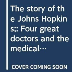 PDF The story of the Johns Hopkins : Four great doctors and the medical school they created