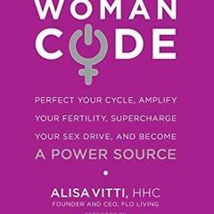 READ eBooks WomanCode: Perfect Your Cycle. Amplify Your Fertility. Supercharge Your Sex Drive. and