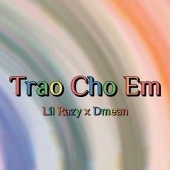 Trao Cho Em - Lil Razy (ft.Dmean)