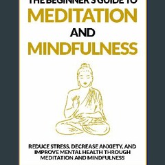 ebook read [pdf] 💖 The Beginner’s Guide to Meditation and Mindfulness: Reduce Stress, Decrease Anx