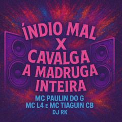 ÍNDIO MAL X CAVALGA A MADRUGA INTEIRA - MC PAULIN DO G, MC L4 E MC TIAGUIN CB - DJ RK