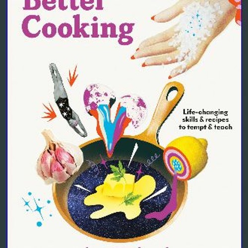 Read eBook [PDF] ⚡ Better Cooking: Life-Changing Skills & Recipes to Tempt & Teach get [PDF]