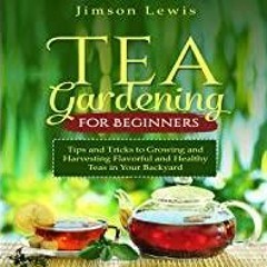 <Download> Tea Gardening for Beginners: Tips and Tricks to Growing and Harvesting Flavorful and Heal