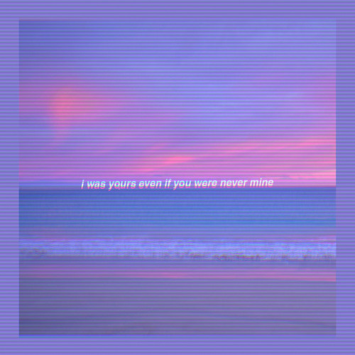 i was yours even if you were never mine