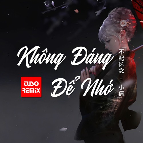 KHÔNG ĐÁNG ĐỂ NHỚ - TUSO REMIX (小倩 - 不配怀念)