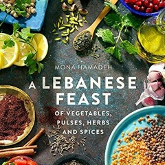 VIEW [PDF EBOOK EPUB KINDLE] A Lebanese Feast of Vegetables, Pulses, Herbs and Spices by  Mona Hamad