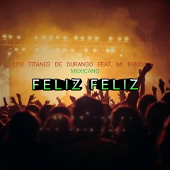 FELIZ FELIZ - MI BANDA EL MEXICANO FT. TITANES DE DURANGO