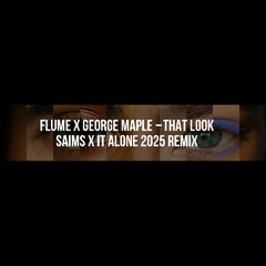 Flume x George Maple - That Look (SAIMS x it alone 2025 Remix)
