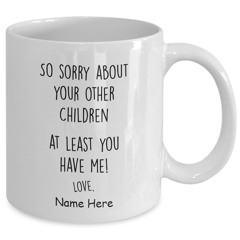 So sorry about your other children at least you have me custom name mug