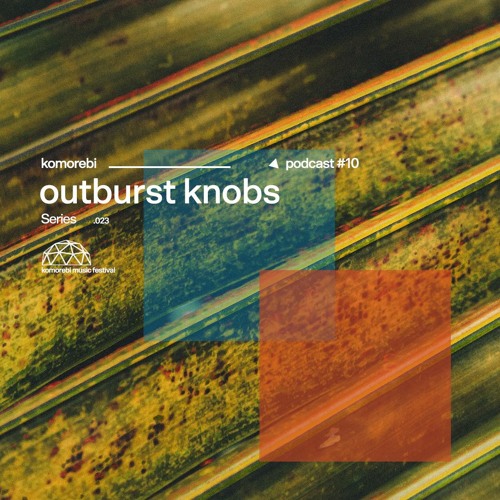 Outburst Knobs |Komorebi Podcast Series #10|