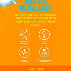 13+ Aqueous Metallurgy: Hydrometallurgy, Flotation and Battery Recycling with Data Science Usin