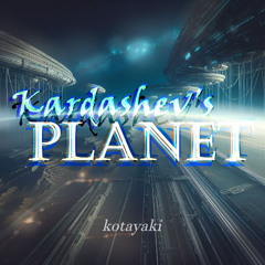 Kardashev's PLANET | (kotayaki's "0.99 on the Kardashev scale" self-REMIX)