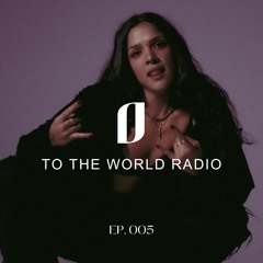 TO THE WORLD RADIO: Ep 005