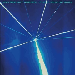 You Are Not Nobody, If You Have No Body