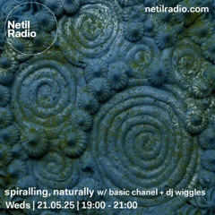 netil radio ~ spiralling, naturally 011 w/ basic chanel & dj wiggles (21 05 2025)