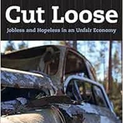 [Get] [PDF EBOOK EPUB KINDLE] Cut Loose: Jobless and Hopeless in an Unfair Economy by