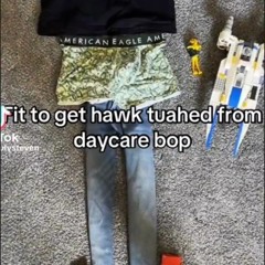 Fit to get hawk tuahed from daycare bop