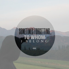 Sometimes Forgetting To Whom I Belong