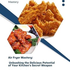kindle👌 Air Fryer Mastery: Unleashing the Delicious Potential of Your Kitchen's Secret Weapon: A
