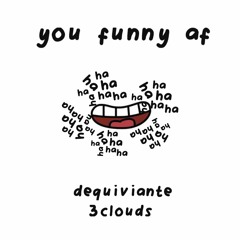 dequiviante ~ you funny af [3clouds]