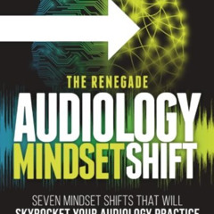 [Access] EPUB 📝 The Renegade Audiology Mindset Shift: Seven Mindset Shifts That Will