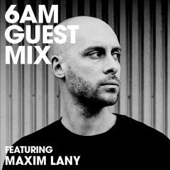 6AM Guest Mix: Maxim Lany