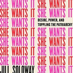 Access KINDLE PDF EBOOK EPUB She Wants It: Desire, Power, and Toppling the Patriarchy by  Jill Solow