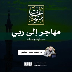 مهاجر إلى ربي | خطبة جمعة | د. أحمد عبد المنعم