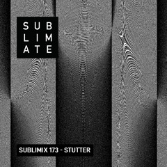 Sublimix #173 - Stutter