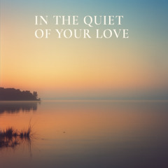 In the Quiet of Your Love