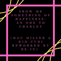 Show Me Something of Happiness: An Ode to Charley (Mac Miller & Kid Cudi Reworked by be.IN)