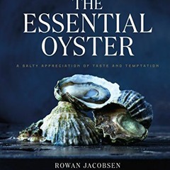 Read [EPUB KINDLE PDF EBOOK] The Essential Oyster: A Salty Appreciation of Taste and Temptation by