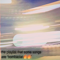 the playlist that some songs are “bombaclat🔥🔥”