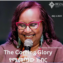 The Coming Glory የሚመጣው ክብር By Mama Beza Demena July 6 2025