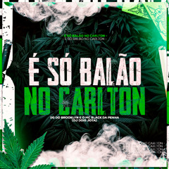 É SO BALAO NO CARLTON (DJ DOIS JOTA FEAT MC BLACK DA PENHA & DG DO BROOKLYN)