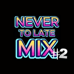 NEVER TOO LATE MIX #2