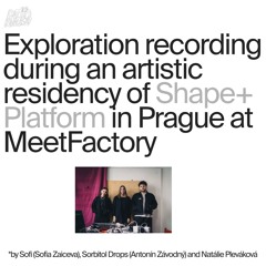 110 – Sofia Zaiceva, Sorbitol Drops (Antonín Závodný) and Natálie Pleváková (Shape+ at MeetFactory)