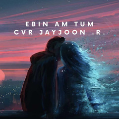 “EBin AM TUm”  CVR JayJoon.R. remixkind