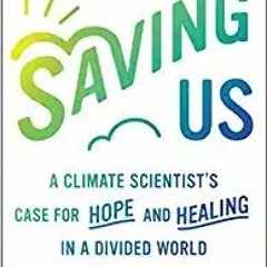 [Pdf]$$ Saving Us: A Climate Scientist's Case for Hope and Healing in a Divided World (EBOOK PDF)