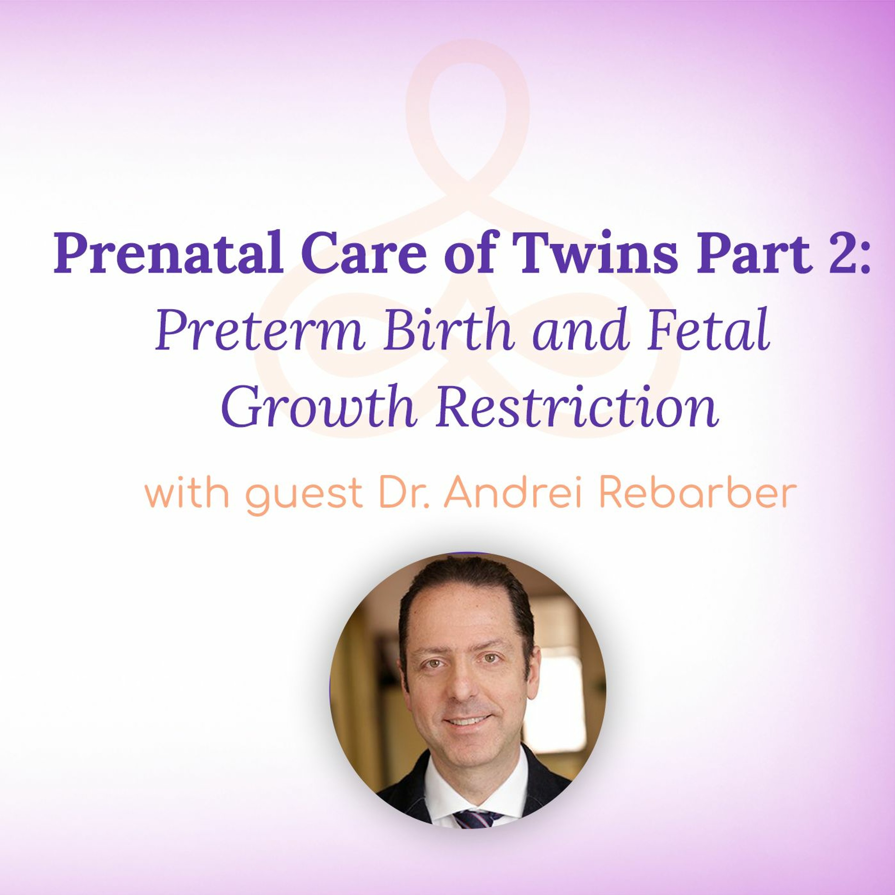 "Prenatal Care of Twins Part 2: Preterm Birth & Fetal Growth Restriction" - with Dr. Andrei Rebarber episode artwork