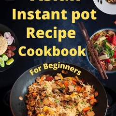 GET ✔PDF✔ Asian Instant Pot Recipe Cookbook For Beginners: Tasty Homemade Chines