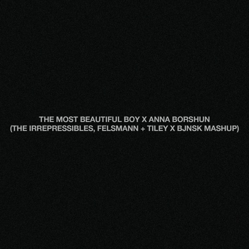 The Most Beautiful Boy x Anna Borshun (The Irrepressibles, Felsmann + Tiley, BJNSK MashUp)