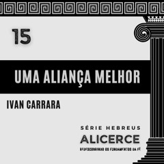 UMA ALIANÇA MELHOR - Ivan Carrara | Série Hebreus: ALICERCE